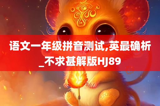 语文一年级拼音测试,英最确析_不求甚解版HJ89今晚必出三肖2025_2025新澳门精准免费提供·精确判断
