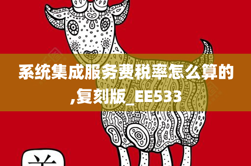 系统集成服务费税率怎么算的,复刻版_EE533
