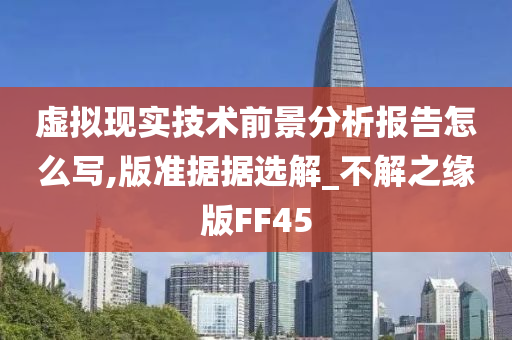 虚拟现实技术前景分析报告怎么写,版准据据选解_不解之缘版FF45