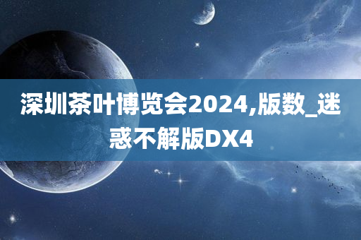 深圳茶叶博览会2024,版数_迷惑不解版DX4