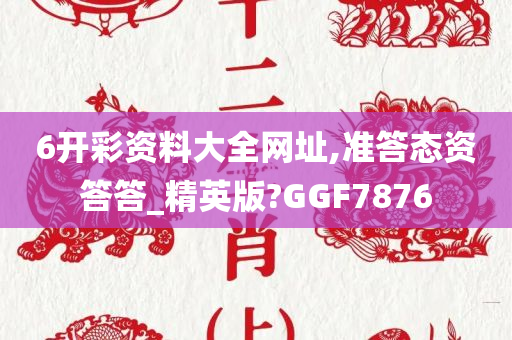 6开彩资料大全网址,准答态资答答_精英版?GGF7876