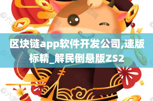 区块链app软件开发公司,速版标精_解民倒悬版ZS2今晚必出三肖2025_2025新澳门精准免费提供·精确判断