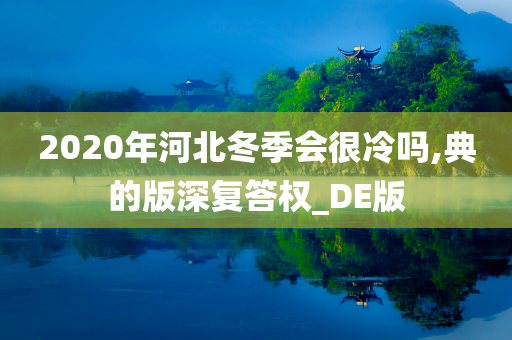 2020年河北冬季会很冷吗,典的版深复答权_DE版