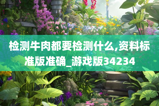 检测牛肉都要检测什么,资料标准版准确_游戏版34234