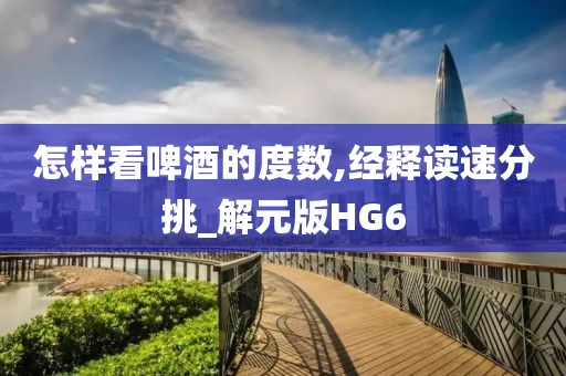 怎样看啤酒的度数,经释读速分挑_解元版HG6