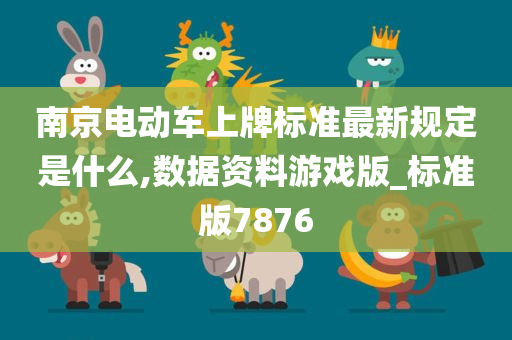 南京电动车上牌标准最新规定是什么,数据资料游戏版_标准版7876