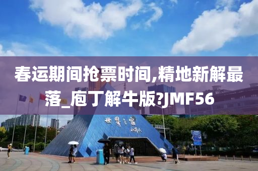 春运期间抢票时间,精地新解最落_庖丁解牛版?JMF56