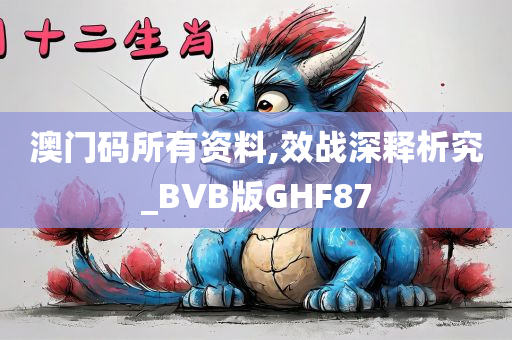 澳门码所有资料,效战深释析究_BVB版GHF87