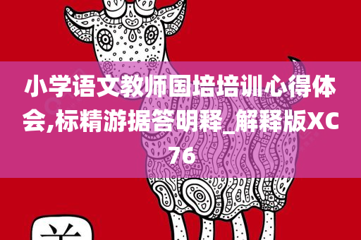 小学语文教师国培培训心得体会,标精游据答明释_解释版XC76