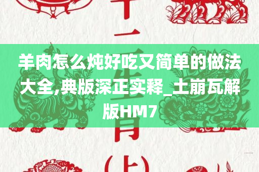 羊肉怎么炖好吃又简单的做法大全,典版深正实释_土崩瓦解版HM7