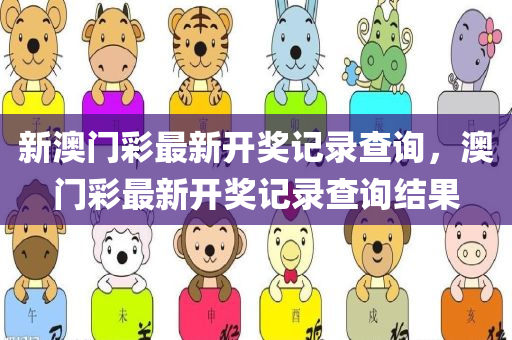 新澳门彩最新开奖记录查询，澳门彩最新开奖记录查询结果
