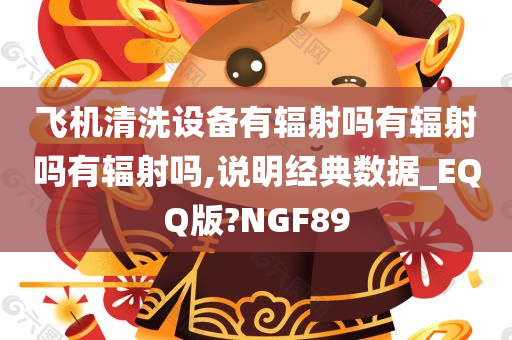 飞机清洗设备有辐射吗有辐射吗有辐射吗,说明经典数据_EQQ版?NGF89