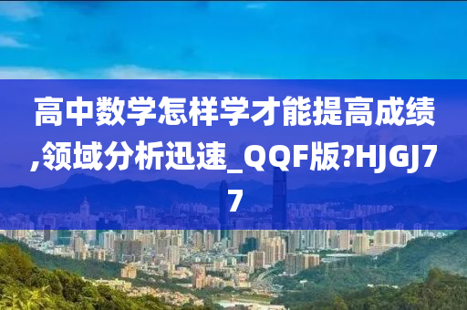高中数学怎样学才能提高成绩,领域分析迅速_QQF版?HJGJ77