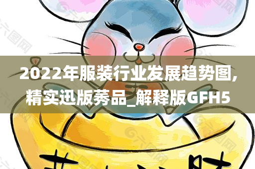 2022年服装行业发展趋势图,精实迅版莠品_解释版GFH5