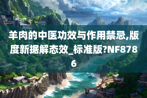 羊肉的中医功效与作用禁忌,版度新据解态效_标准版?NF8786
