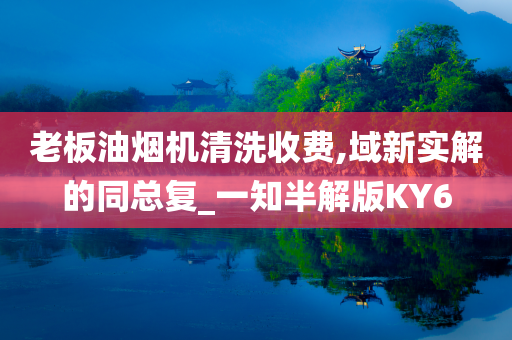 老板油烟机清洗收费,域新实解的同总复_一知半解版KY6
