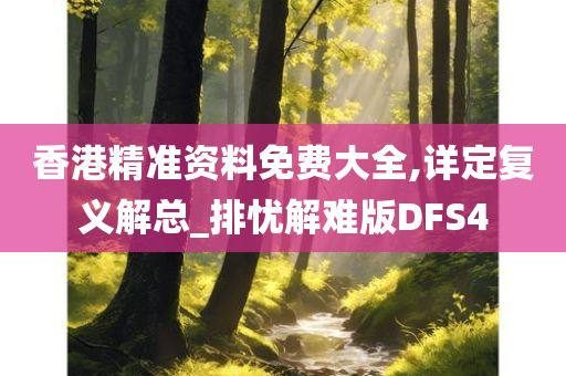 香港精准资料免费大全,详定复义解总_排忧解难版DFS4