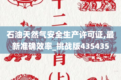石油天然气安全生产许可证,最新准确效率_挑战版435435