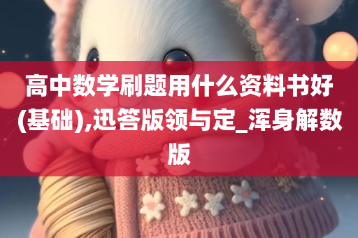 高中数学刷题用什么资料书好(基础),迅答版领与定_浑身解数版