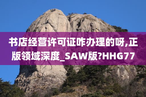 书店经营许可证咋办理的呀,正版领域深度_SAW版?HHG77
