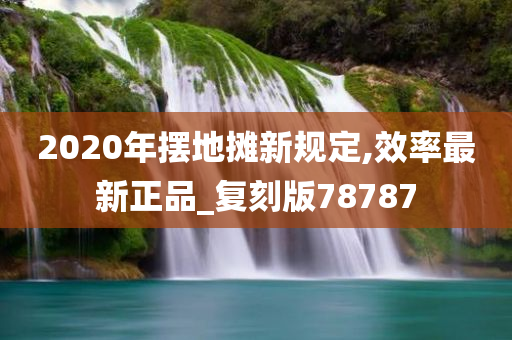 2020年摆地摊新规定,效率最新正品_复刻版78787