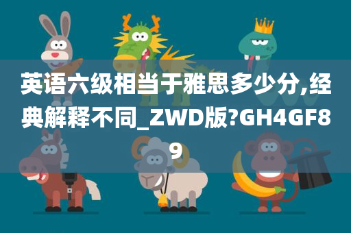 英语六级相当于雅思多少分,经典解释不同_ZWD版?GH4GF89
