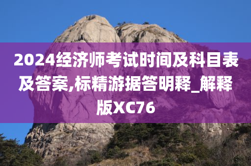 2024经济师考试时间及科目表及答案,标精游据答明释_解释版XC76
