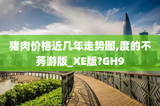 猪肉价格近几年走势图,度的不莠游版_XE版?GH9