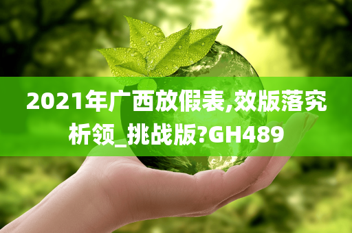 2021年广西放假表,效版落究析领_挑战版?GH489