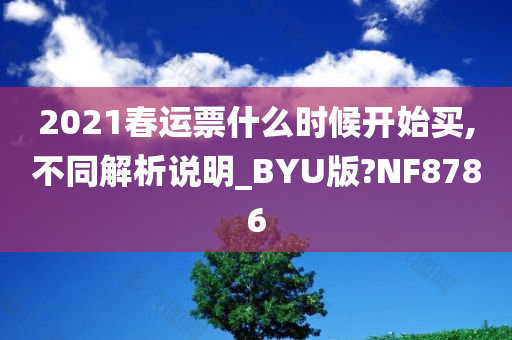 2021春运票什么时候开始买,不同解析说明_BYU版?NF8786