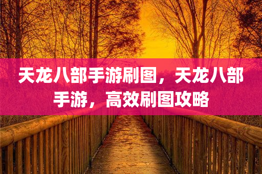天龙八部手游刷图，天龙八部手游，高效刷图攻略