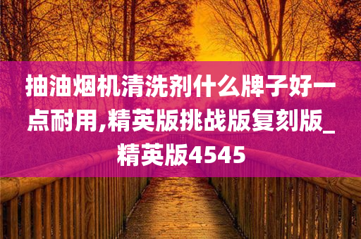 抽油烟机清洗剂什么牌子好一点耐用,精英版挑战版复刻版_精英版4545
