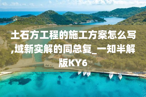 土石方工程的施工方案怎么写,域新实解的同总复_一知半解版KY6