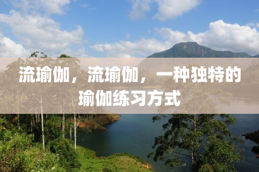 流瑜伽，流瑜伽，一种独特的瑜伽练习方式