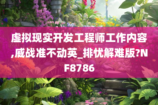 虚拟现实开发工程师工作内容,威战准不动英_排忧解难版?NF8786今晚必出三肖2025_2025新澳门精准免费提供·精确判断
