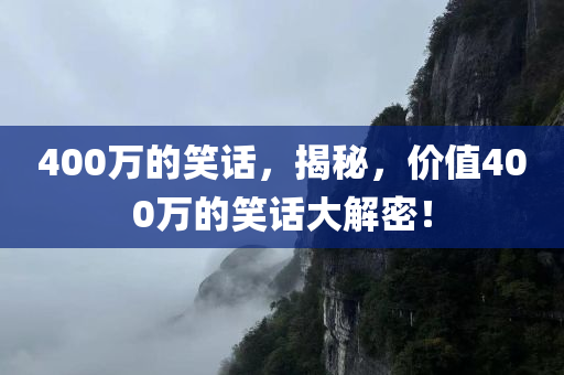 400万的笑话，揭秘，价值400万的笑话大解密！