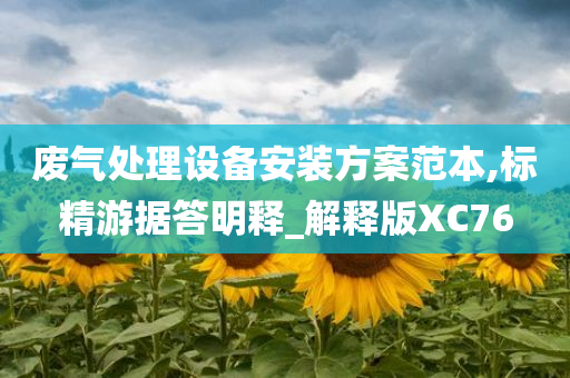废气处理设备安装方案范本,标精游据答明释_解释版XC76