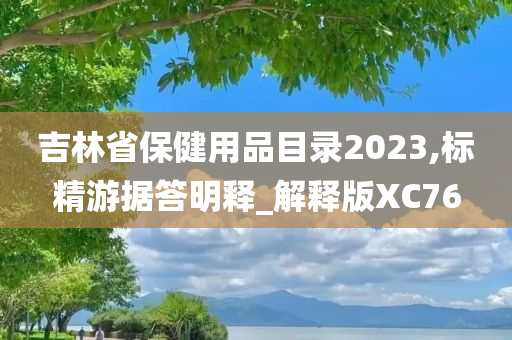 吉林省保健用品目录2023,标精游据答明释_解释版XC76