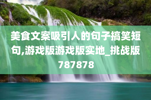 美食文案吸引人的句子搞笑短句,游戏版游戏版实地_挑战版787878今晚必出三肖2025_2025新澳门精准免费提供·精确判断