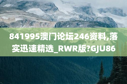 841995澳门论坛246资料,落实迅速精选_RWR版?GJU86