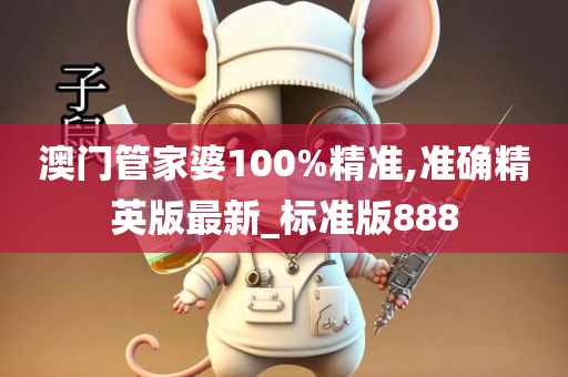 澳门管家婆100%精准,准确精英版最新_标准版888
