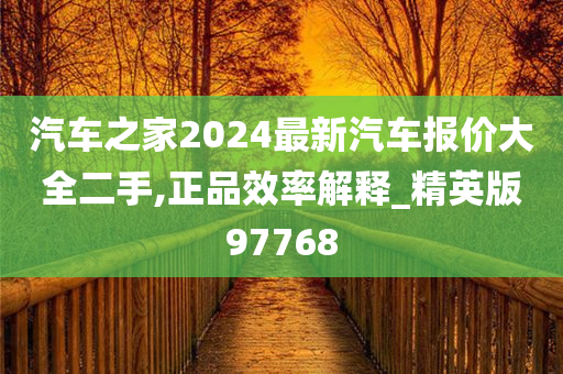 汽车之家2024最新汽车报价大全二手,正品效率解释_精英版97768