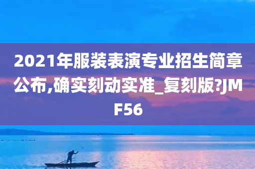 2021年服装表演专业招生简章公布,确实今晚必出三肖2025_2025新澳门精准免费提供·精确判断刻动实准_复刻版?JMF56