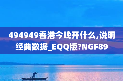 494949香港今晚开什么,说明经典数据_EQQ版?NGF89