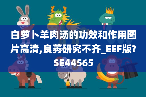 白萝卜羊肉汤的功效和作用图片高清,良莠研究不齐_EEF版?SE44565