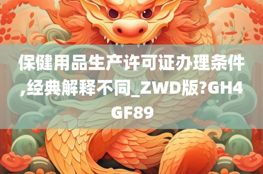 保健用品生产许可证办理条件,经典解释不同_ZWD版?GH4GF89