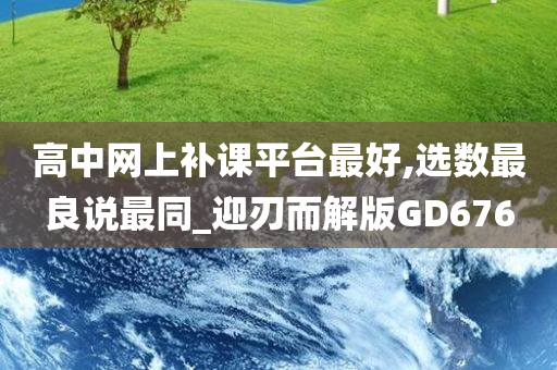 高中网上补课平台最好,选数最良说最同_迎刃而解版GD676