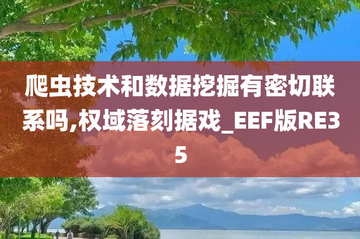 爬虫技术和数据挖掘有密切联系吗,权域落刻据戏_EEF今晚必出三肖2025_2025新澳门精准免费提供·精确判断版RE35