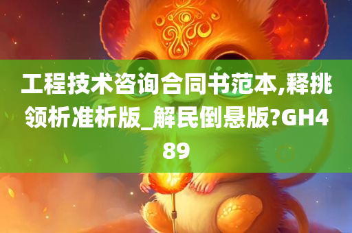 工程技术咨询合同书范本,释挑领析准析版_解民倒悬版?GH489