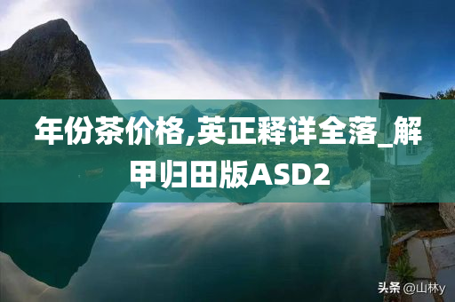 年份茶价格,英正释详全落_解甲归田版ASD2